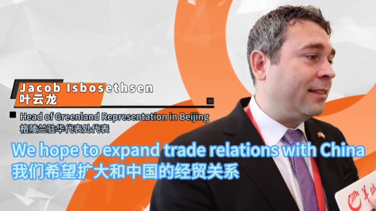 Video丨The Greenland Representation in Beijing:We hope to expand our trade relattions with China