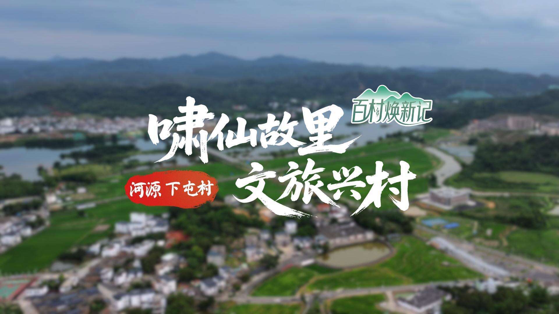 【视频】河源下屯村：啸仙故里 文旅兴村｜大美岭南·百村焕新记