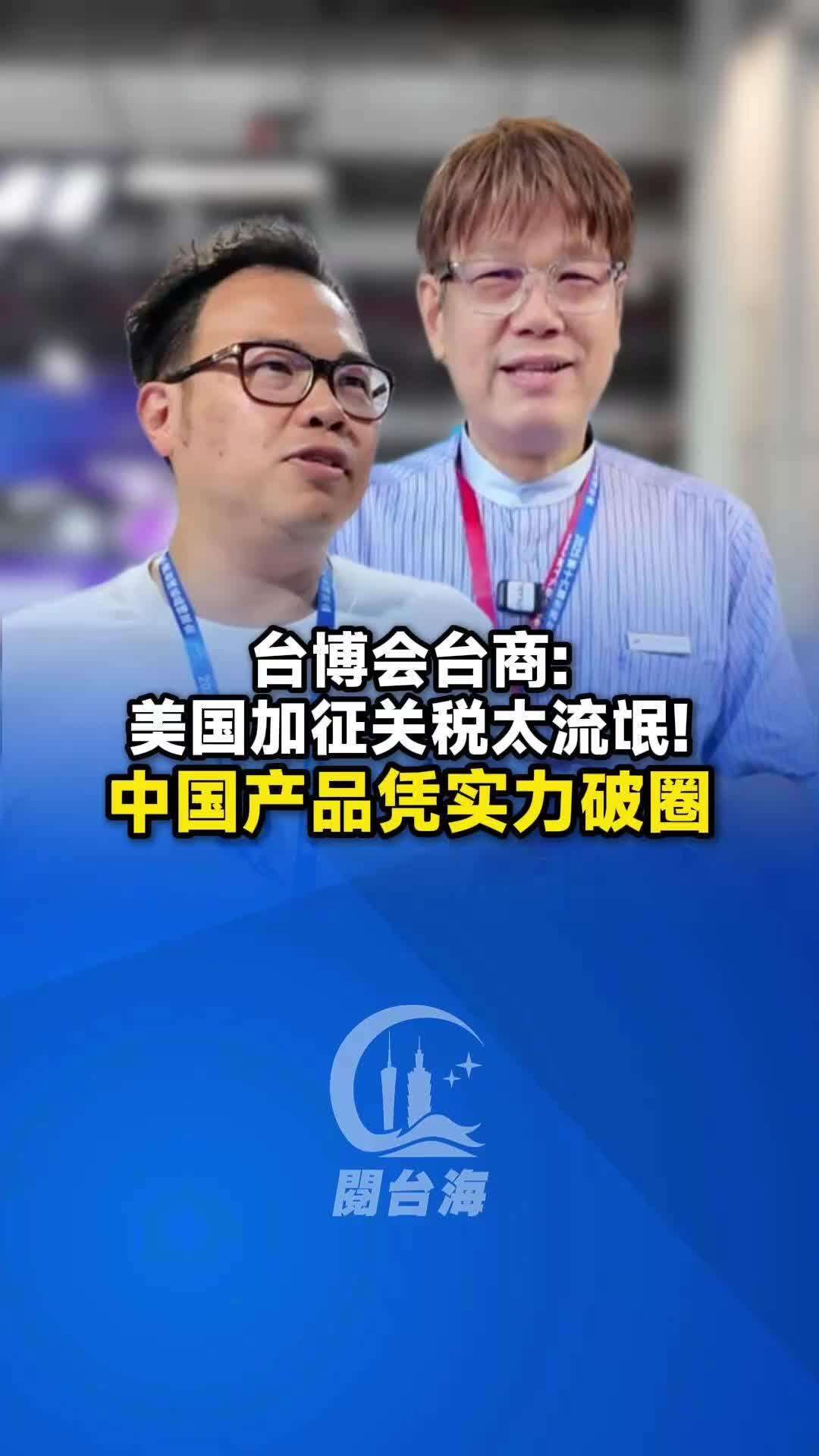  【视频】台博会台商：美国加征关税太流氓！中国产品凭实力破圈