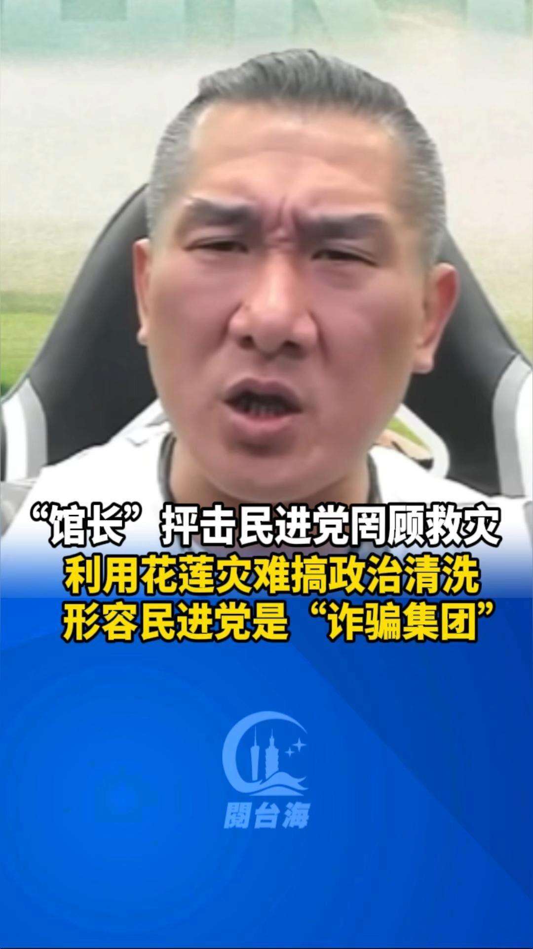  【视频】“馆长”抨击民进党罔顾救灾，利用花莲灾难搞政治清洗，形容民进党是“诈骗集团”