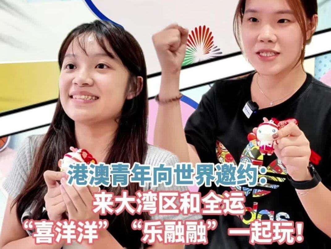  【视频】港澳青年向世界邀约：来大湾区和全运 “喜洋洋”“乐融融”一起玩