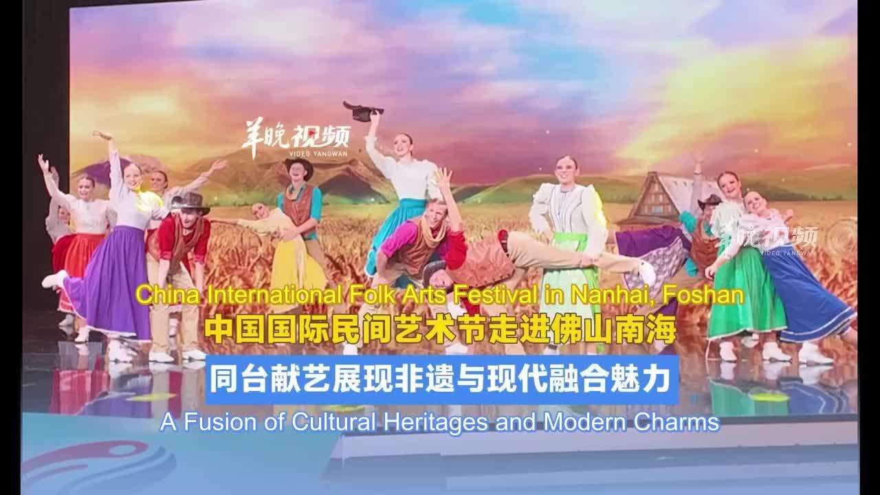  Chinese And International Artists Share One Stage! China International Folk Arts Festival Comes to Nanhai, Foshan