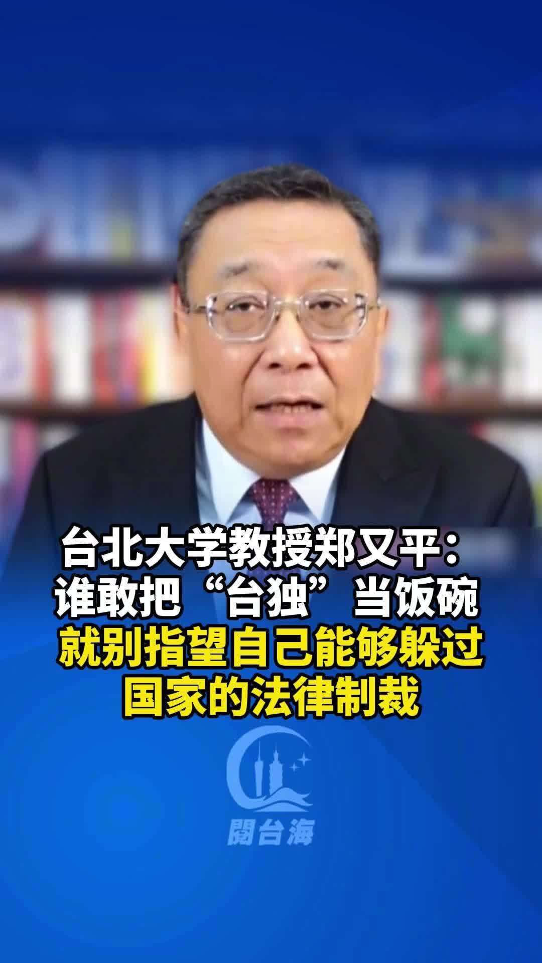  【视频】台北大学教授郑又平：谁敢把“台独”当饭碗 ，就别指望自己能够躲过国家的法律制裁