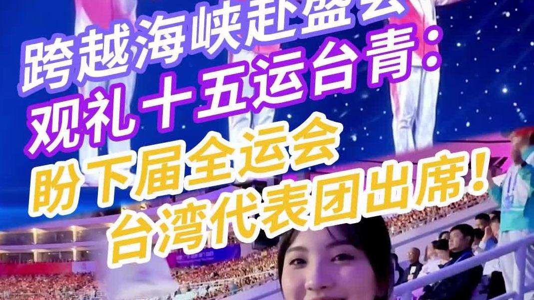  酱紫Video｜跨越海峡赴盛会，观礼十五运台青：盼下届全运会台湾代表团出席！