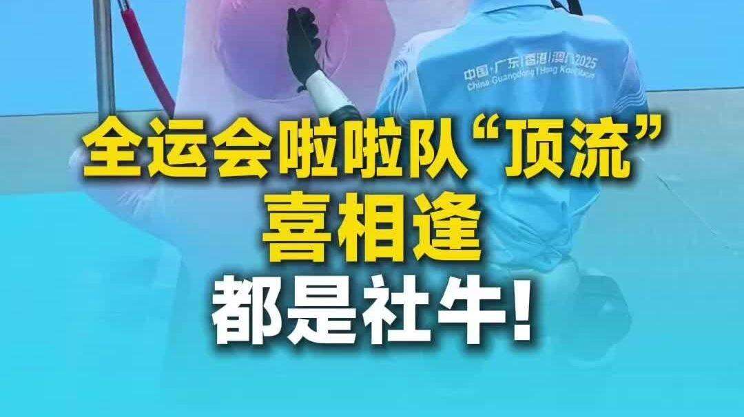  【视频】全运会啦啦队“顶流”喜相逢，都是社牛!