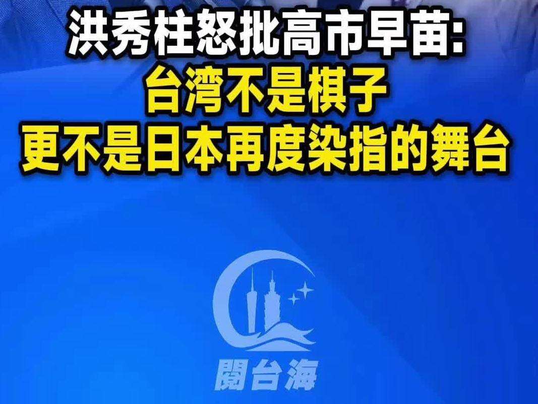  【视频】洪秀柱怒批高市早苗：台湾不是棋子，更不是日本再度染指的舞台