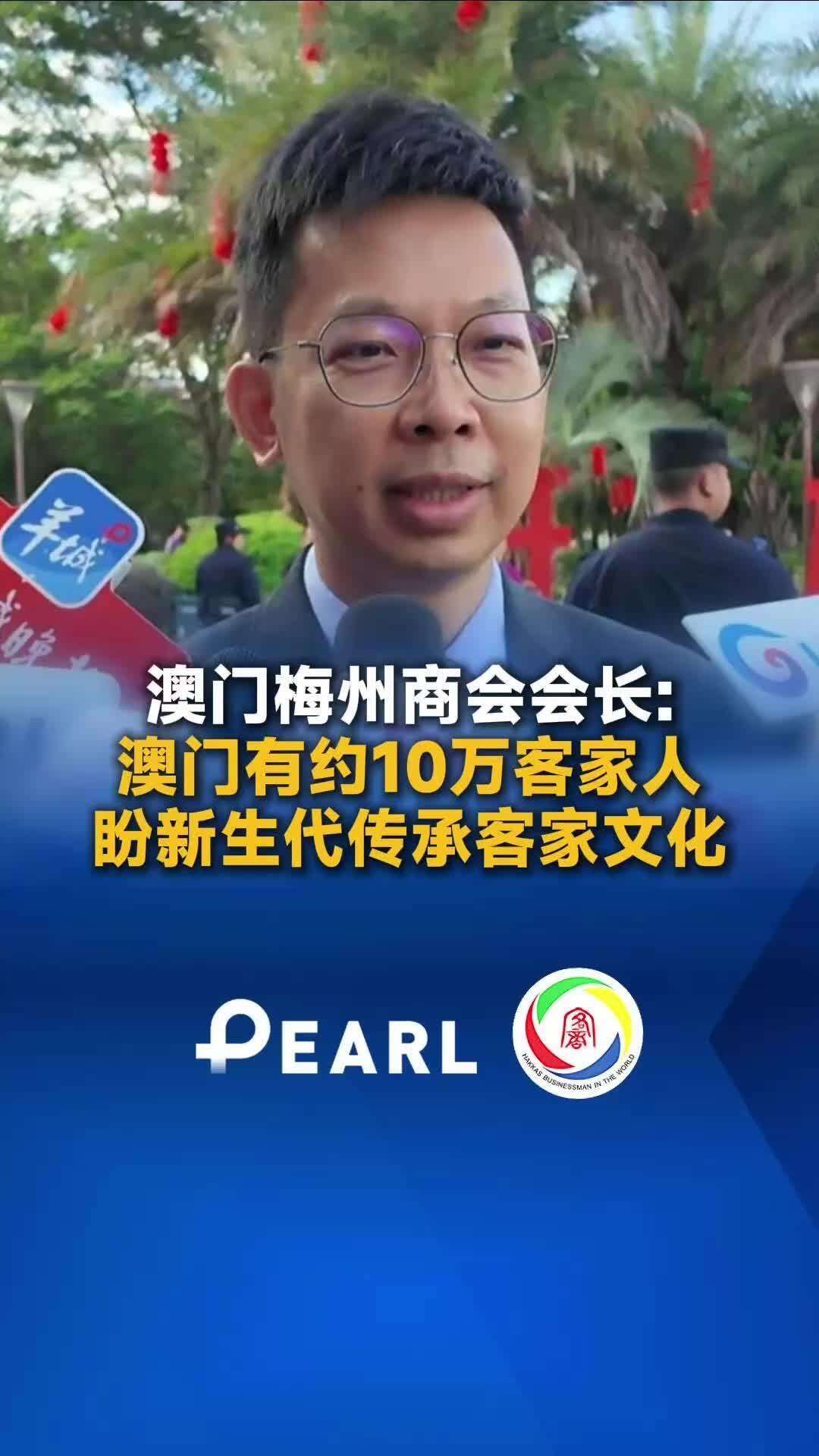 【视频】澳门梅州商会会长：澳门有约10万客家人，盼新生代传承客家文化