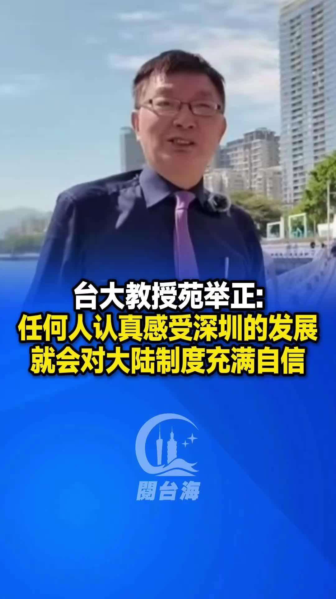 【视频】台大教授苑举正：任何人认真感受深圳的发展，就会对大陆制度充满自信