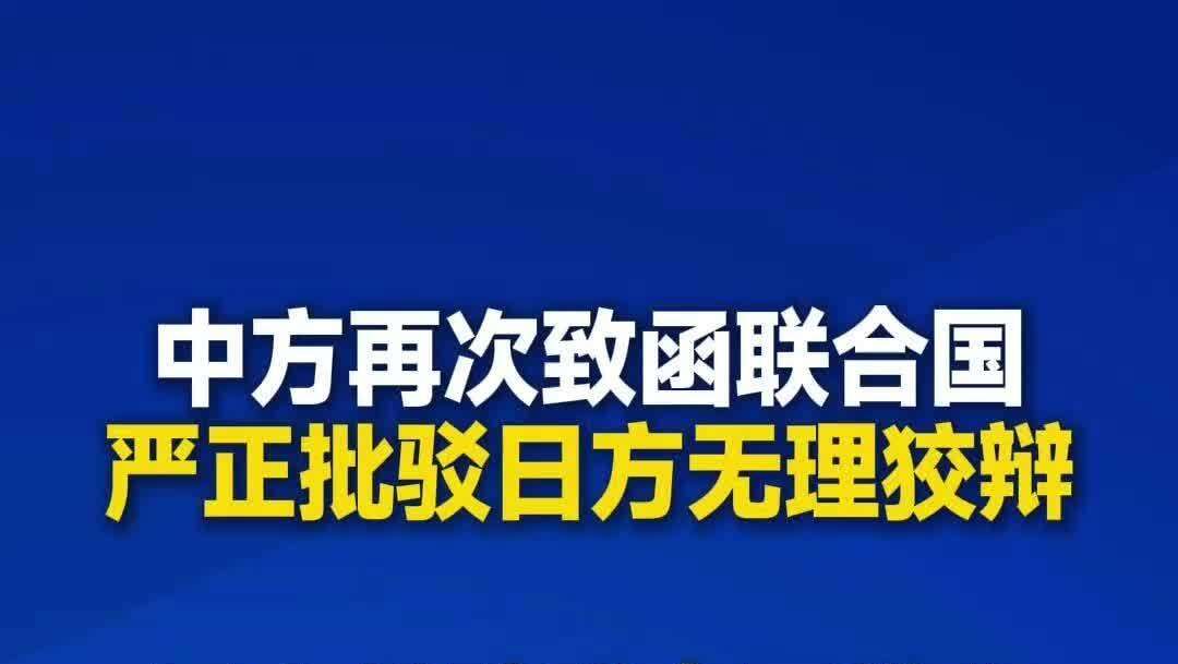 【视频】中方再次致函联合国，严正批驳日方无理狡辩！