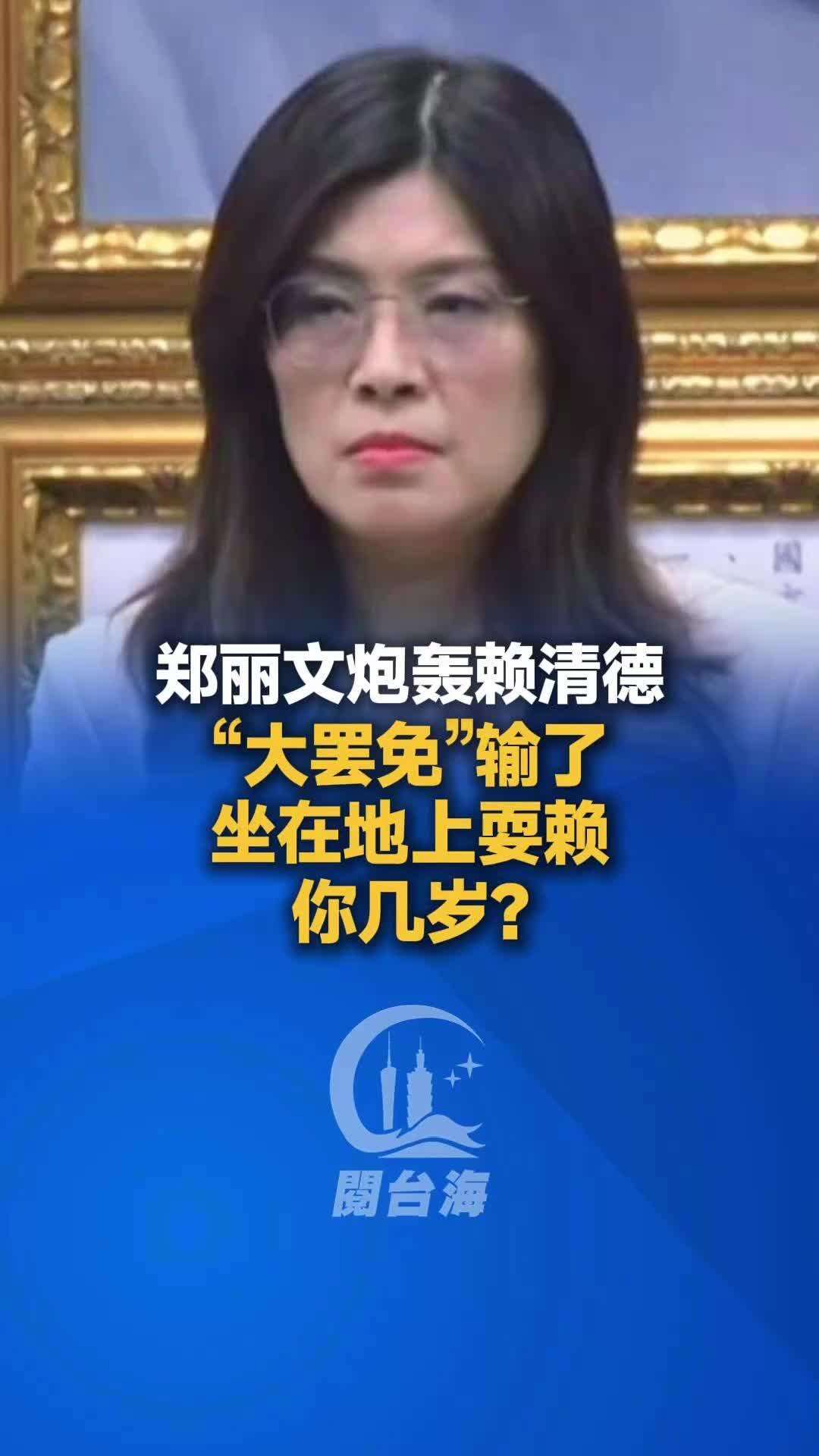 【视频】郑丽文炮轰赖清德：“大罢免”输了坐在地上耍赖，你几岁？