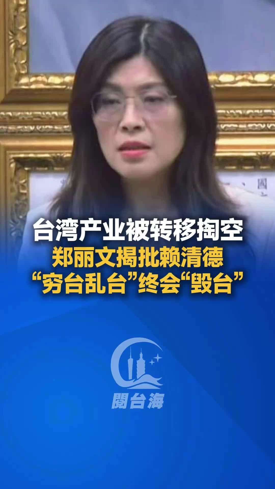【视频】台湾产业被转移掏空，郑丽文批赖清德“穷台乱台”终会“毁台”