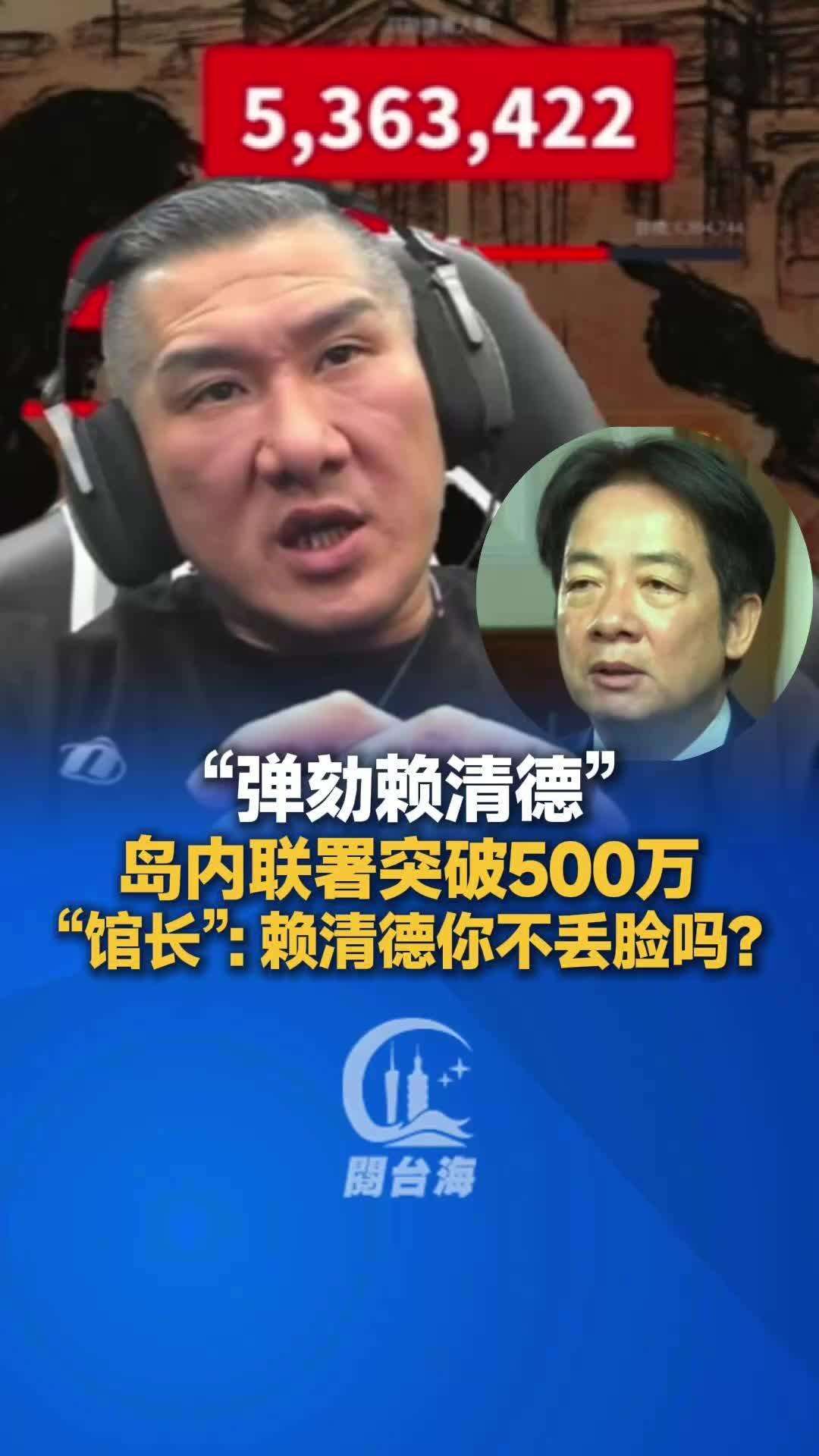 【视频】“弹劾赖清德”岛内联署突破500万，“馆长”：赖清德你不丢脸吗？