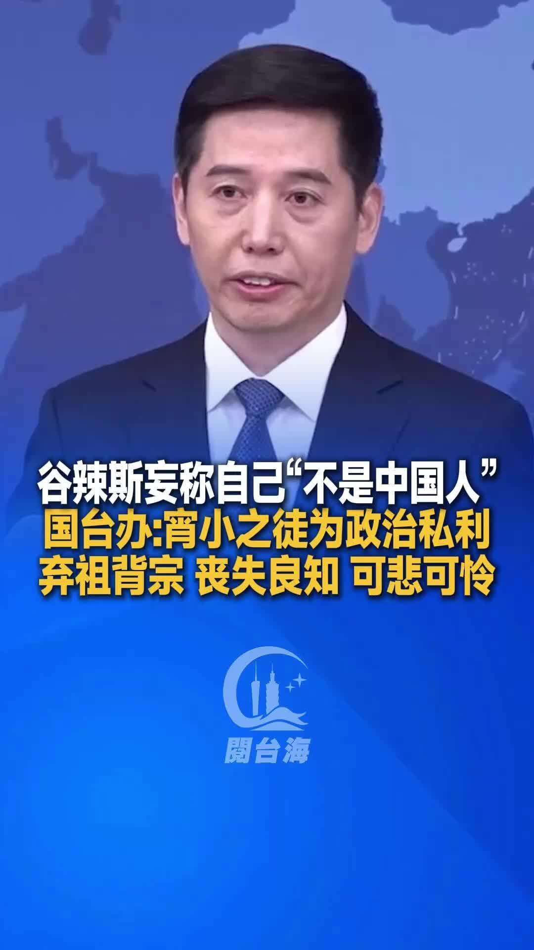  【视频】谷辣斯妄称自己“不是中国人”，国台办回应：宵小之徒为政治私利弃祖背宗，丧失良知，可悲可怜！