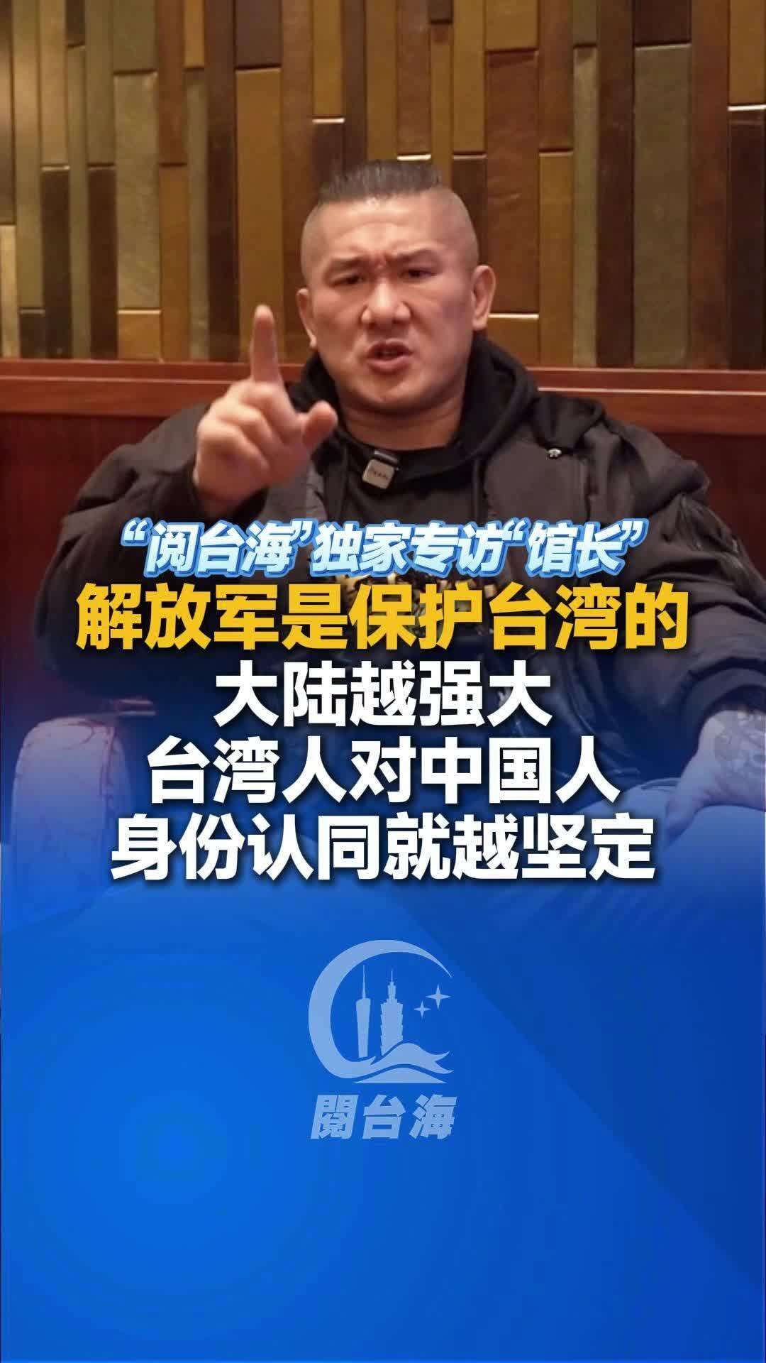 视频｜独家专访台湾网红“馆长”：解放军是保护台湾的，大陆越强大，台湾人对“中国人”身份认同就越坚定