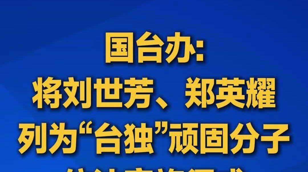  【视频】国台办：将刘世芳、郑英耀列为“台独”顽固分子