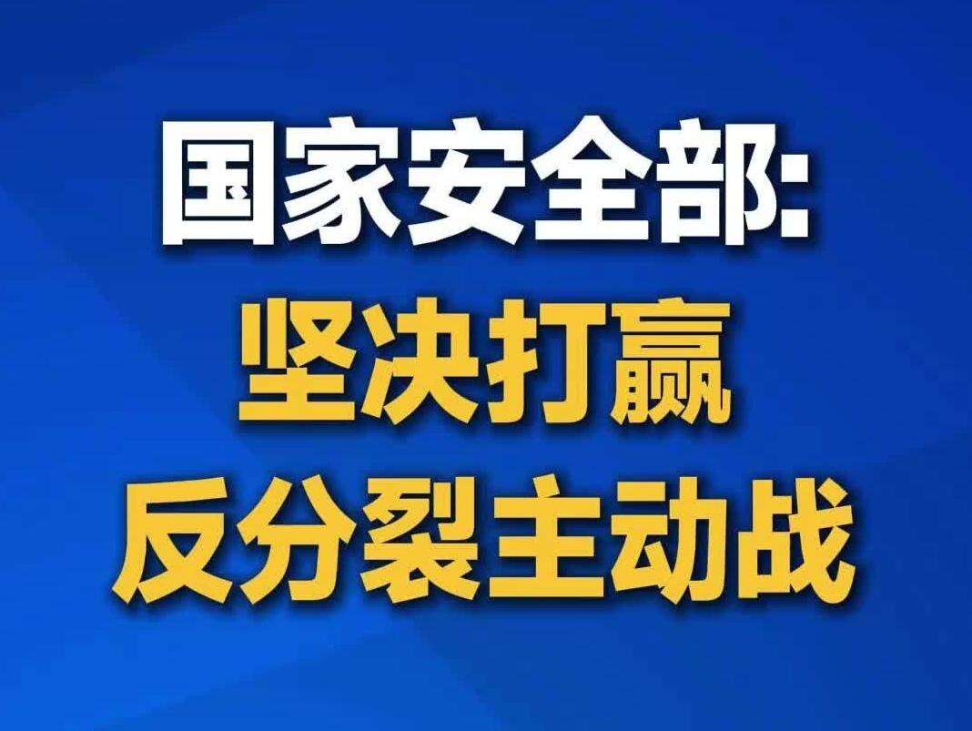 【视频】国家安全部：坚决打赢反分裂主动战