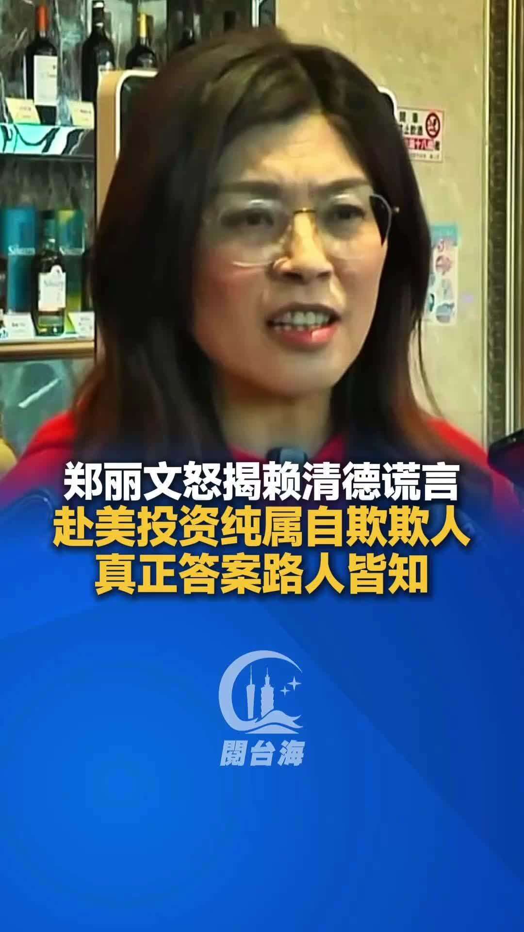  视频｜郑丽文怒揭赖清德谎言赴美投资纯属自欺欺人，真正答案路人皆知